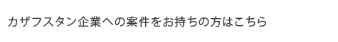 カザフスタン企業への案件をお持ちの方はこちら